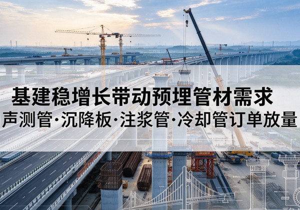 五大连池基建稳增长带动预埋监测管材需求，声测管、沉降板、注浆管订单持续放量